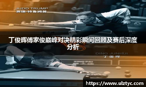 v66体育丁俊晖傅家俊巅峰对决精彩瞬间回顾及赛后深度分析